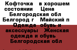 Кофточка,  в хорошем состоянии  › Цена ­ 150 - Белгородская обл., Белгород г., Майский п. Одежда, обувь и аксессуары » Женская одежда и обувь   . Белгородская обл.